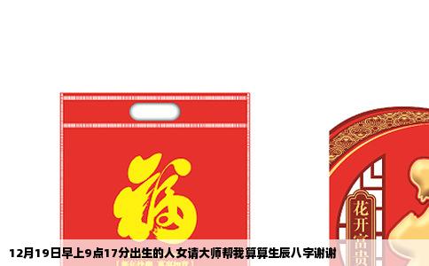 12月19日早上9点17分出生的人女请大师帮我算算生辰八字谢谢