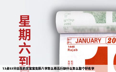 13点53分出生的女宝宝生辰八字怎么看五行缺什么怎么取个好名字