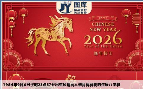 1984年9月6日子时23点57分出生烦请高人帮我算算我的生辰八字和