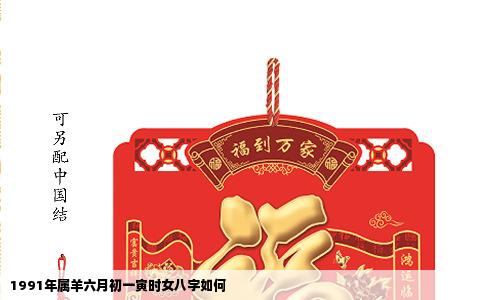 1991年属羊六月初一寅时女八字如何