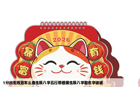 1分出生姓周怎么查生辰八字五行想根据生辰八字取名字谢谢