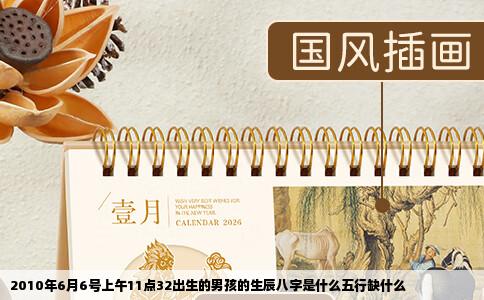2010年6月6号上午11点32出生的男孩的生辰八字是什么五行缺什么