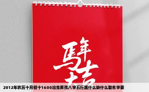 2012年农历十月初十1600出生男孩八字五行属什么缺什么取名字要