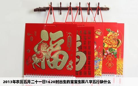 2013年农历五月二十一日1620时出生的宝宝生辰八字五行缺什么