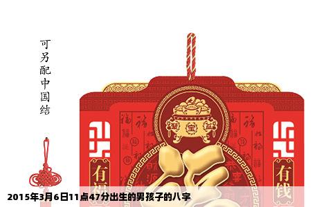 2015年3月6日11点47分出生的男孩子的八字