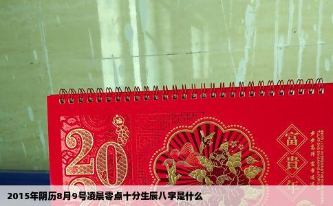 2015年阴历8月9号凌晨零点十分生辰八字是什么