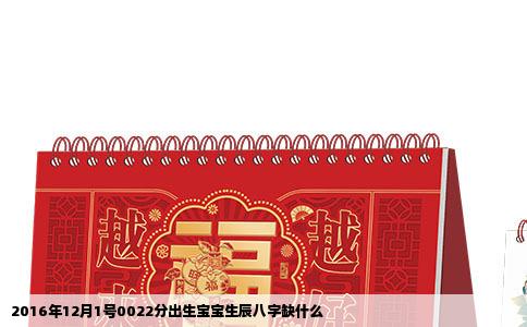 2016年12月1号0022分出生宝宝生辰八字缺什么