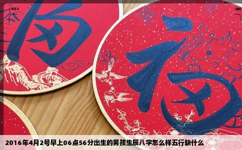 2016年4月2号早上06点56分出生的男孩生辰八字怎么样五行缺什么