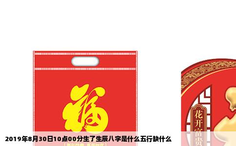 2019年8月30日10点00分生了生辰八字是什么五行缺什么