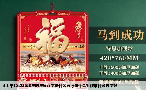 5上午12点30出生的生辰八字是什么五行缺什么男孩取什么名字好