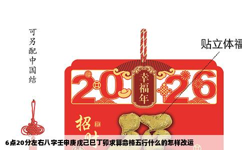 6点20分左右八字壬申庚戌己巳丁卯求算命格五行什么的怎样改运