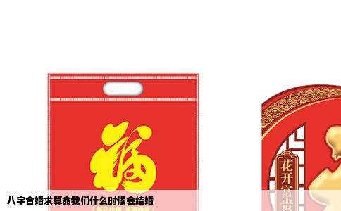 八字合婚求算命我们什么时候会结婚