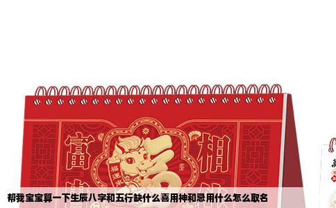 帮我宝宝算一下生辰八字和五行缺什么喜用神和忌用什么怎么取名