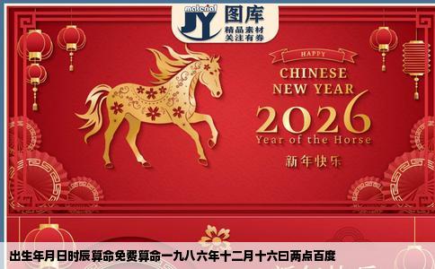 出生年月日时辰算命免费算命一九八六年十二月十六曰两点百度