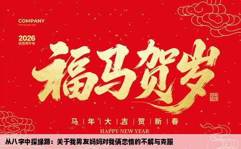 从八字中探缘路：关于我男友妈妈对我俩恋情的不解与克服