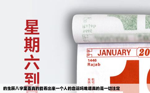的生辰八字里面真的能看出来一个人的命运吗难道真的是一切注定
