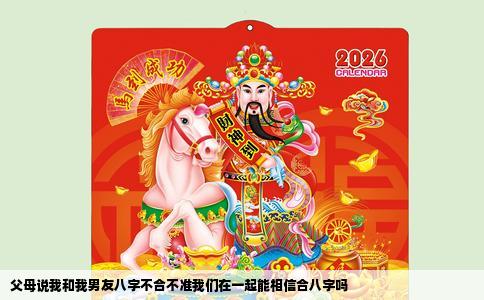 父母说我和我男友八字不合不准我们在一起能相信合八字吗