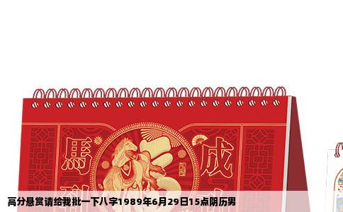 高分悬赏请给我批一下八字1989年6月29日15点阴历男