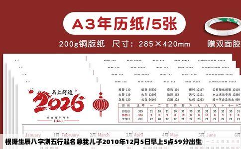 根据生辰八字测五行起名急我儿子2010年12月5日早上5点59分出生