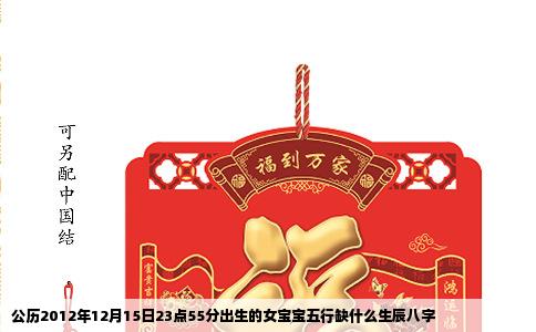 公历2012年12月15日23点55分出生的女宝宝五行缺什么生辰八字