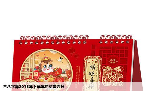合八字算2013年下半年的结婚吉日