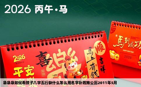 急急急如何看孩子八字五行缺什么怎么用名字补姓施公历2011年5月