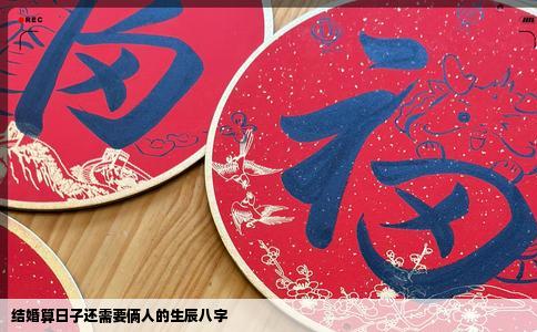 结婚算日子还需要俩人的生辰八字