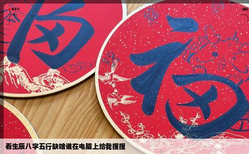 看生辰八字五行缺啥谁在电脑上给我搜搜