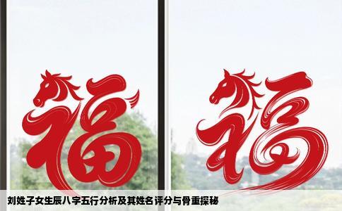 刘姓子女生辰八字五行分析及其姓名评分与骨重探秘