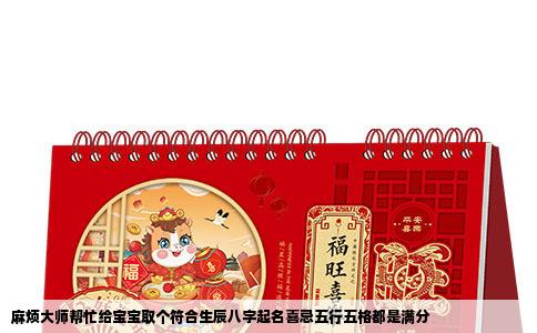 麻烦大师帮忙给宝宝取个符合生辰八字起名喜忌五行五格都是满分