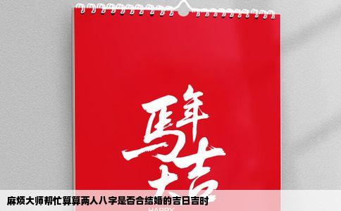麻烦大师帮忙算算两人八字是否合结婚的吉日吉时