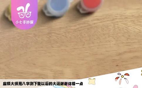 麻烦大师用八字测下我以后的大运谢谢详细一点