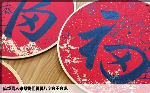 麻烦高人来帮我们算算八字合不合吧