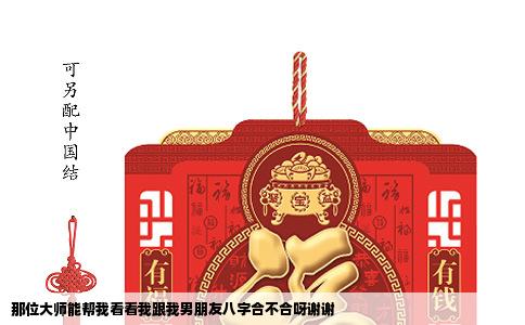 那位大师能帮我看看我跟我男朋友八字合不合呀谢谢