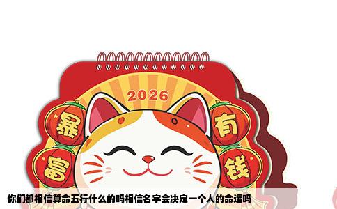 你们都相信算命五行什么的吗相信名字会决定一个人的命运吗