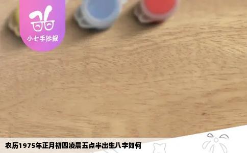 农历1975年正月初四凌晨五点半出生八字如何