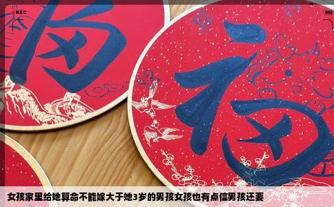 女孩家里给她算命不能嫁大于她3岁的男孩女孩也有点信男孩还要