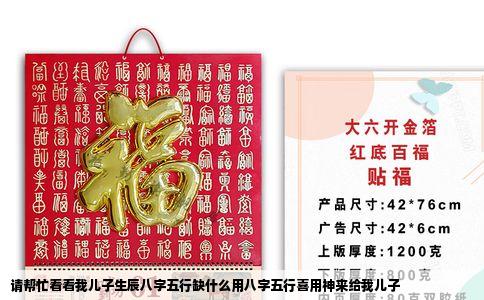 请帮忙看看我儿子生辰八字五行缺什么用八字五行喜用神来给我儿子