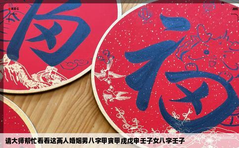 请大师帮忙看看这两人婚姻男八字甲寅甲戌戊申壬子女八字壬子