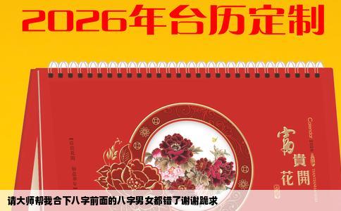 请大师帮我合下八字前面的八字男女都错了谢谢跪求