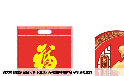 请大师帮我家宝宝分析下生辰八字喜用神用神名字怎么搭配好