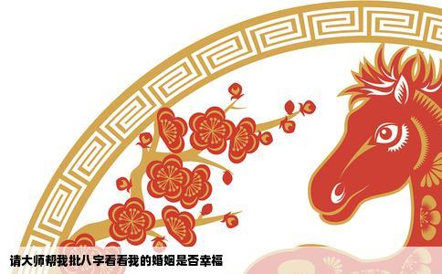 请大师帮我批八字看看我的婚姻是否幸福