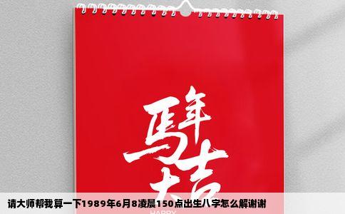 请大师帮我算一下1989年6月8凌晨150点出生八字怎么解谢谢
