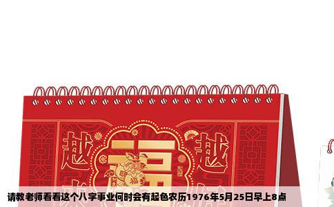 请教老师看看这个八字事业何时会有起色农历1976年5月25日早上8点
