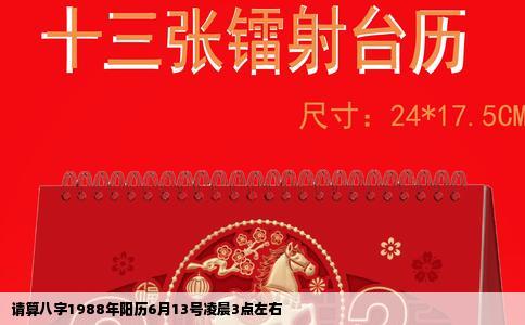 请算八字1988年阳历6月13号凌晨3点左右