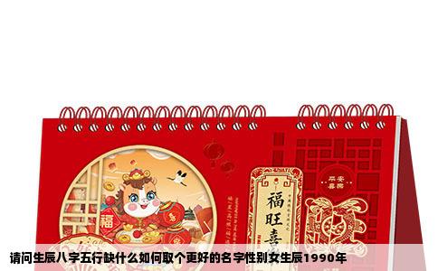 请问生辰八字五行缺什么如何取个更好的名字性别女生辰1990年