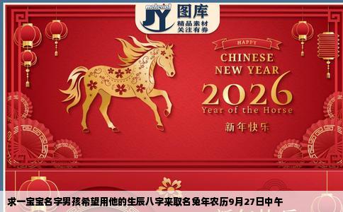 求一宝宝名字男孩希望用他的生辰八字来取名兔年农历9月27日中午