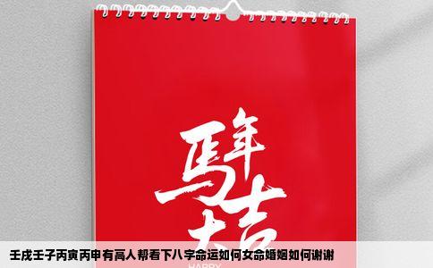 壬戌壬子丙寅丙申有高人帮看下八字命运如何女命婚姻如何谢谢