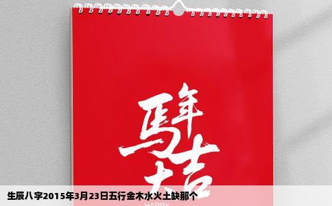 生辰八字2015年3月23日五行金木水火土缺那个