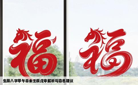 生辰八字甲午辛未壬辰戊申解析与命名建议